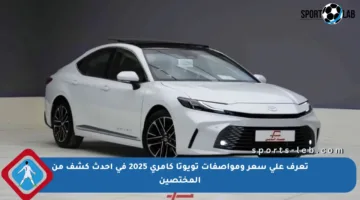 تعرف على سعر ومواصفات تويوتا كامري 2025 في أحدث كشف من المختصين